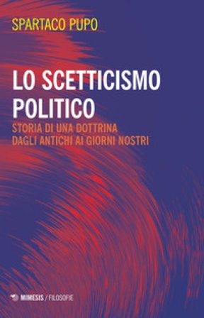 Lo scetticismo politico. Storia di una dottrina dagli antichi ai giorni nostri Spartaco Pupo