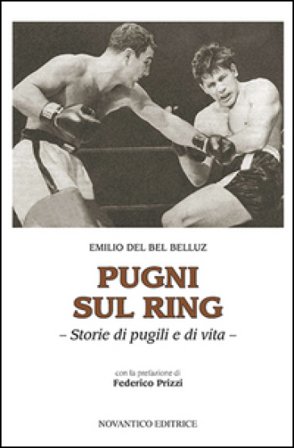 Pugni sul ring. Storie di pugili e di vita. Nuova ediz. Emilio Del Bel Belluz