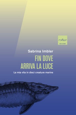 Fin dove arriva la luce. La mia vita in dieci creature marine Sabrina Imbler