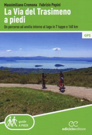 La Via del Trasimeno a piedi. Un percorso ad anello intorno al lago in 7 tappe e 160 Km Massimiliano Cremona