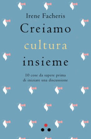 Creiamo cultura insieme. 10 cose da sapere prima di iniziare una discussione Irene Facheris