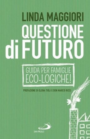 Questione di futuro. Guida per famiglie eco-logiche! Linda Maggiori