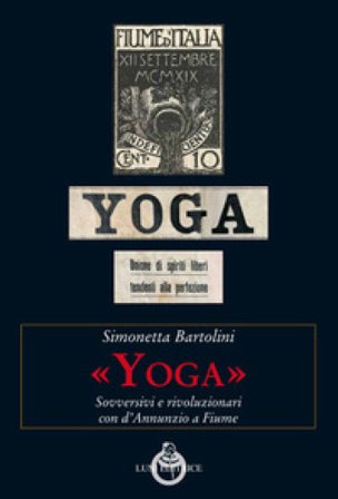 «Yoga». Sovversivi e rivoluzionari con d'Annunzio a Fiume Simonetta Bartolini
