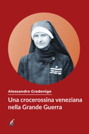 Una crocerossina veneziana nella Grande Guerra Alessandro Gradenigo