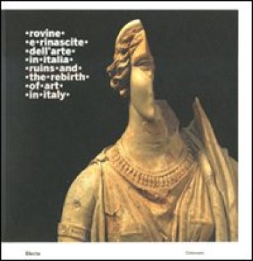 Rovine e rinascite dell'arte in Italia-Ruins and the rebirth of art in Italy. Catalogo della mostra (Roma, 3 ottobre 2008-15 febbraio 2009). Ediz. 