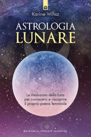 Astrologia lunare. Le rivoluzioni della luna per conoscersi e riscoprire il proprio potere femminile Karine Winsz