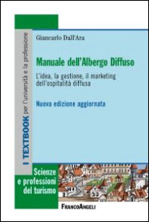 Manuale dell'albergo diffuso. L'idea, la gestione, il marketing dell'ospitalità diffusa Giancarlo Dall'Ara