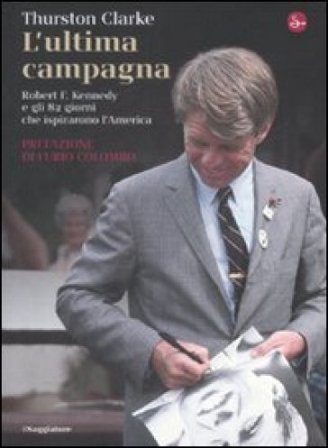 L'ultima campagna. Robert F. Kennedy e gli 82 giorni che ispirarono l'America Thurston Clarke