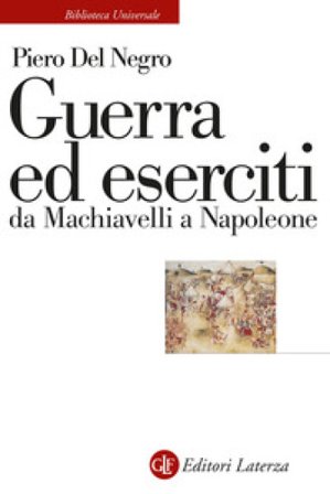 Guerra ed eserciti da Machiavelli a Napoleone Piero Del Negro