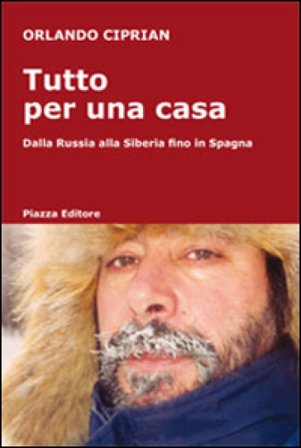 Tutto per una casa. Dalla Russia alla Siberia fino in Spagna Orlando Ciprian