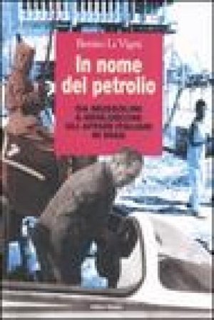 In nome del petrolio. Da Mussolini a Berlusconi gli affari italiani in Iraq Benito Li Vigni