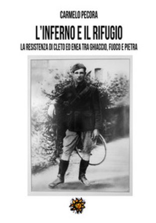 L'inferno e il rifugio. La Resistenza di Cleto ed Enea tra ghiaccio, fuoco e pietra Carmelo Pecora