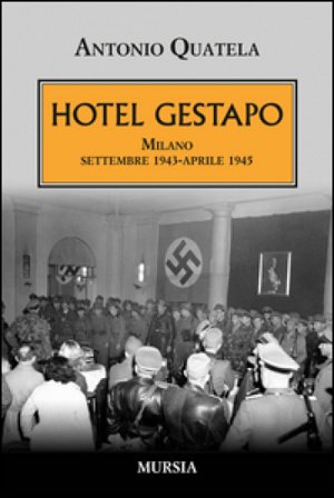 Hotel Gestapo. Milano settembre 1943-aprile 1945 Antonio Quatela