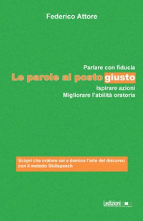 Le parole al posto giusto. Parlare con fiducia, ispirare azioni e migliorare l'abilità oratoria Federico Attore