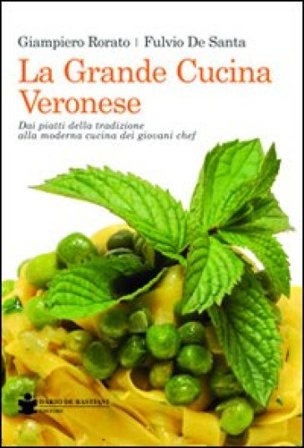 La grande cucina veronese. Dai piatti della tradizione alla moderna cucina dei giovani chef Giampiero Rorato