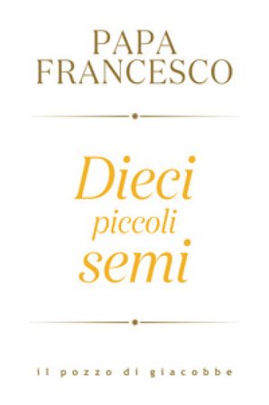 Dieci piccoli semi Papa Francesco (Jorge Mario Bergoglio)