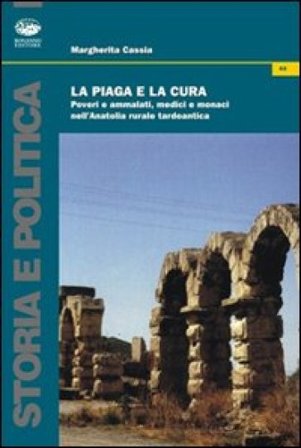 La piaga e la cura. Poveri e ammalati, medici e monaci nell'Anatolia tardo antica Margherita Cassia