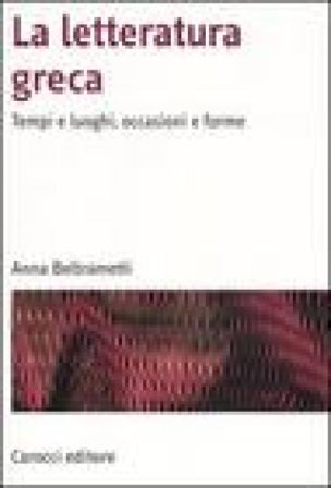 La letteratura greca. Tempi e luoghi, occasioni e forme Anna Beltrametti
