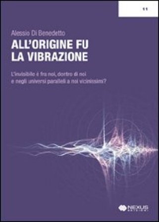 All'origine fu la vibrazione. Nuove e antiche conoscenze tra fisica, esoterismo e musica Alessio Di Benedetto