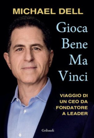 Gioca bene ma vinci. Viaggio di un CEO da fondatore a leader Michael Dell