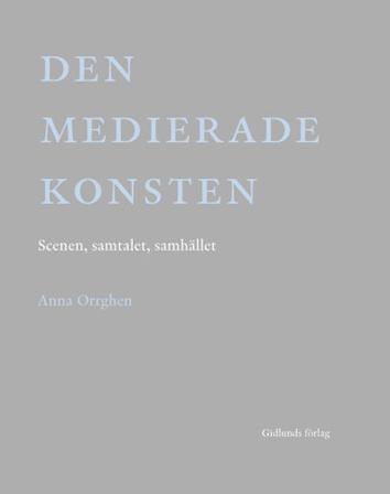 Den medierade konsten : scenen, samtalet, samhället - Bok av Anna Orrghen - Inbunden