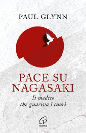 Pace su Nagasaki. Il medico che guariva i cuori Paul Glynn