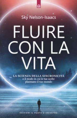 Fluire con la vita. La scienza della sincronicità e il modo in cui le tue scelte plasmano il tuo mondo Sky Nelson-Isaacs