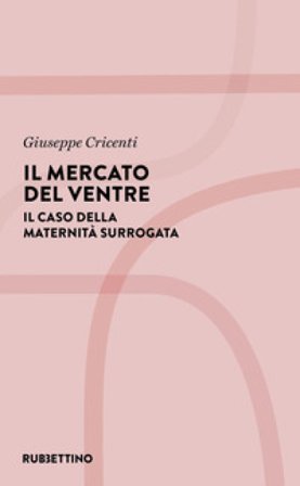 Il mercato del ventre. Il caso della maternità surrogata Giuseppe Cricenti