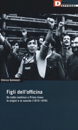 Figli dell'officina. Da Lotta continua a Prima linea: le origini e la nascita (1973-1976) Chicco Galmozzi