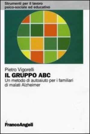 Il gruppo ABC. Un metodo di autoaiuto per i familiari di malati Alzheimer Pietro Vigorelli