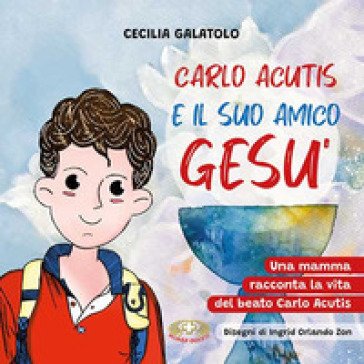 Carlo e il suo amico Gesù. Una mamma racconta la vita del beato Carlo Acutis. Ediz. a caratteri grandi Cecilia Galatolo