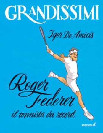 Roger Federer, il tennista dei record. Ediz. a colori Igor De Amicis