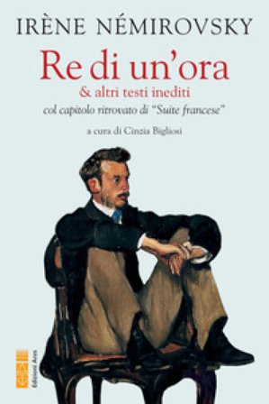 Re di un'ora & altri testi inediti col capitolo ritrovato di «Suite francese» Irene Némirovsky