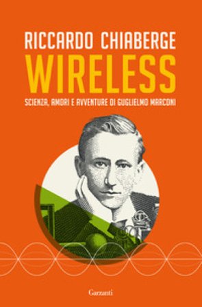 Wireless. Scienza, amori e avventure di Guglielmo Marconi Riccardo Chiaberge