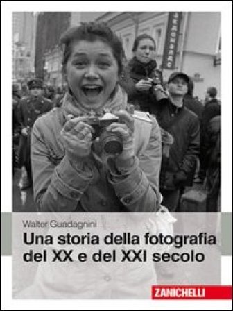 Una storia della fotografia del XX e del XXI secolo. Ediz. illustrata Walter Guadagnini