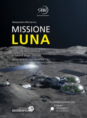 Missione Luna. Storia, esplorazione e futuro di un mondo dove presto torneremo. Ediz. a colori Alessandro Mortarino