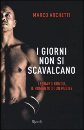 I giorni non si scavalcano. Leonard Bundu, il romanzo di un pugile Marco Archetti