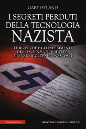 I segreti perduti della tecnologia nazista. Le ricerche e gli esperimenti degli scienziati di Hitler, fino a oggi tenuti nascosti Gary Hyland