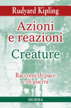 Azioni e reazioni-Creature. Racconti di pace e di guerra Joseph Rudyard Kipling