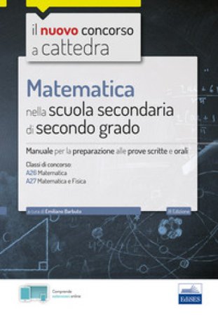 Matematica nella scuola secondaria. Manuale per prove scritte e orali del concorso a cattedra classi A26 e A27. Con software di simulazione Emiliano 