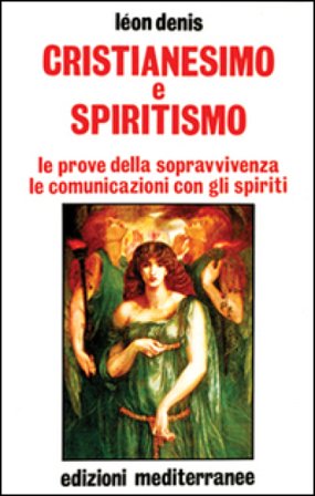 Cristianesimo e spiritismo. Le prove della sopravvivenza. Le comunicazioni con gli spiriti Léon Denis