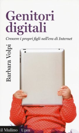 Genitori digitali. Crescere i propri figli nell'era di internet Barbara Volpi