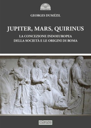 Jupiter, Mars, Quirinus. La concezione indoeuropea della società e le origini di Roma Georges Dumezil