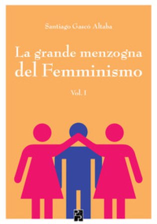 La grande menzogna del femminismo. Vol. 1 Santiago Gascó Altaba