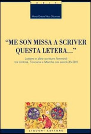 «Me son missa a scriver questa letera... » Lettere e altre scritture femminili tra Umbria, Toscana e Marche nei secoli XV-XVI M. Grazia Nico Ottaviani