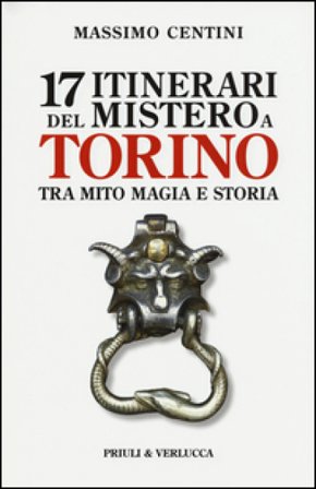 17 itinerari del mistero a Torino. Tra mito magia e storia Massimo Centini