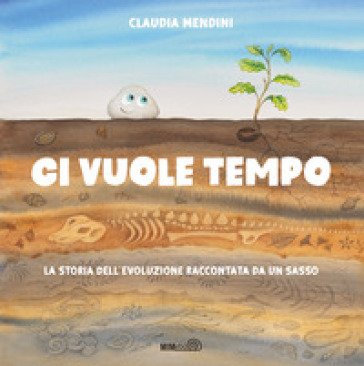 Ci vuole tempo. La storia dell'evoluzione raccontata da un sasso. Ediz. a colori Claudia Mendini