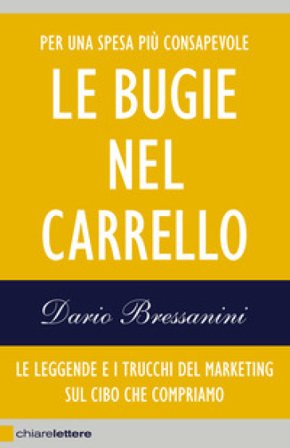 Le bugie nel carrello. Per una spesa più consapevole. Le leggende e i trucchi del marketing sul cibo che compriamo Dario Bressanini