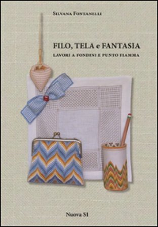 Filo, tela e fantasia. Lavori a fondini e punto fiamma. Ediz. illustrata Silvana Fontanelli
