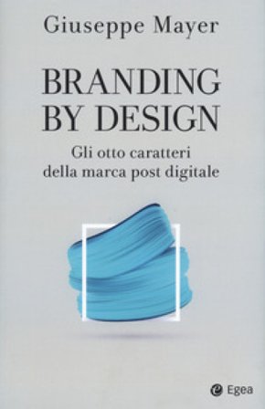 Branding by design. Gli otto caratteri della marca post digitale Giuseppe Mayer